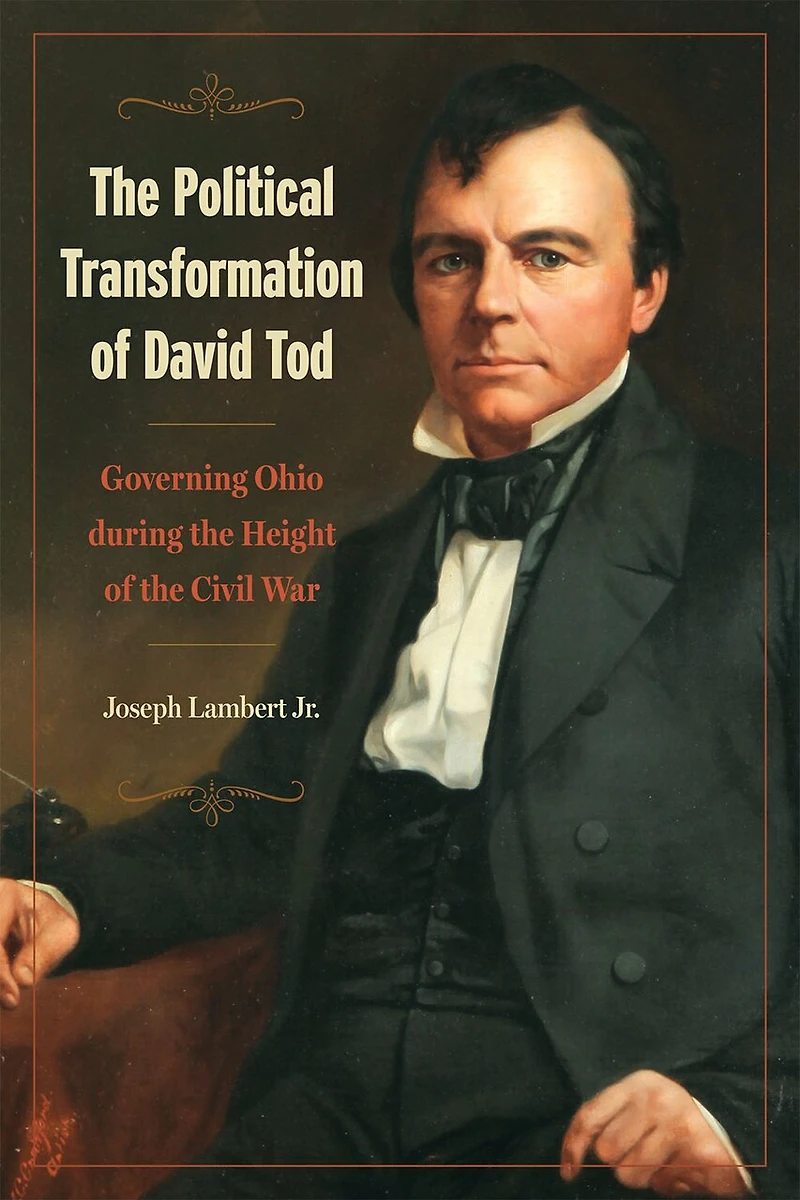 the Political Transformation of David Tod: Governing Ohio During Height Civil War