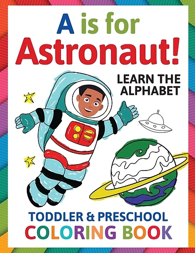 A is for Astronaut! Preschool & Toddler Coloring Book: Alphabet Activity Book for Kids Ages 2, 3, 4 & 5 - Learn ABC for Kindergarten & Prek Prep (Fun for Ages 1-2, 1-3, 2-4, 3-5)