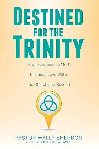 Destined for the Trinity: How to Experience God's Trinitarian Love Within the Church and Beyond