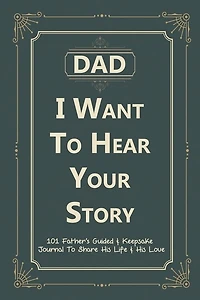 Dad, I Want To Hear Your Story: 101 Father's Guided & Keepsake Journal To Share His Life And His Love