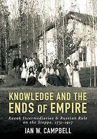 Knowledge and the Ends of Empire: Kazak Intermediaries Russian Rule on Steppe, 1731-1917