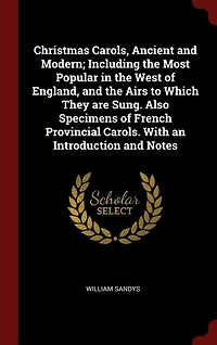 Christmas Carols, Ancient and Modern: Including the Most Popular West of England, Airs to Which They Are Sung. Also Specim