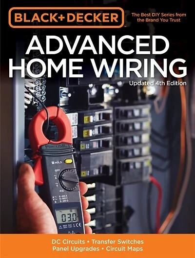 Black & Decker Advanced Home Wiring, Updated 4th Edition: Dc Circuits * Transfer Switches * Panel Upgrades * Circuit Maps * More