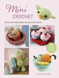 Mini Crochet: Teeny tiny treasures to make and share
