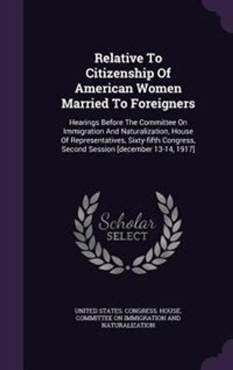 Relative To Citizenship Of American Women Married Foreigners: Hearings Before The Committee On Immigration And Naturalization, House Representatives, Sixty-fi