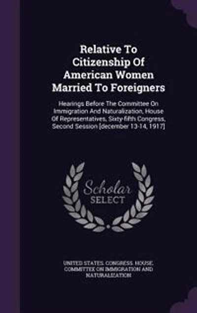 Relative To Citizenship Of American Women Married Foreigners: Hearings Before The Committee On Immigration And Naturalization, House Representatives, Sixty-fi