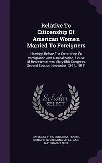 Relative To Citizenship Of American Women Married Foreigners: Hearings Before The Committee On Immigration And Naturalization, House Representatives, Sixty-fi