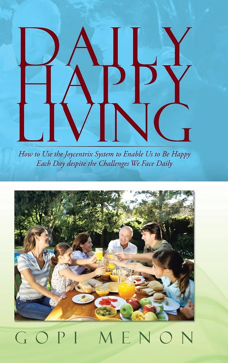 Daily Happy Living: How to Use the Joycentrix System Enable Us Be Each Day Despite Challenges We Face