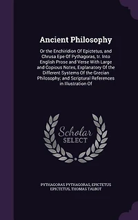 Ancient Philosophy: Or the Enchiridion Of Epictetus, and Chrusa Epe Pythagoras, tr. Into English Prose Verse Wit