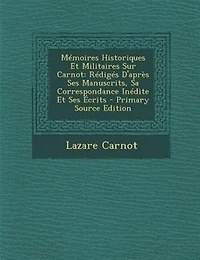 MTmoires Historiques Et Militaires Sur Carnot: RTdigTs D'aprFs Ses Manuscrits, Sa Correspondance InTdite Et Ses +crits - Primary Source Edition