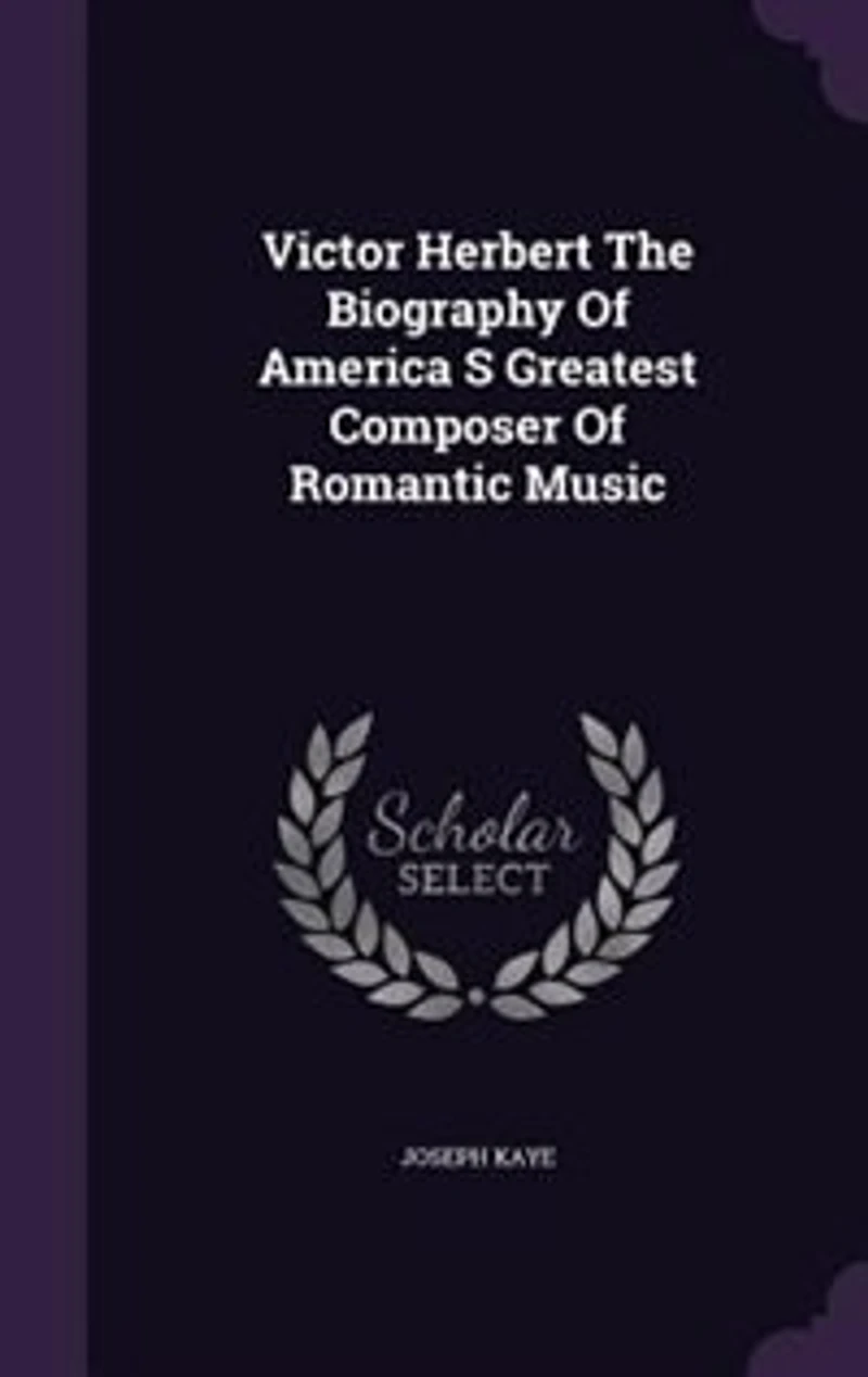 Victor Herbert The Biography Of America S Greatest Composer Romantic Music