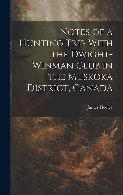 Notes of a Hunting Trip With the Dwight-Winman Club in the Muskoka District, Canada