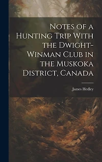 Notes of a Hunting Trip With the Dwight-Winman Club in the Muskoka District, Canada