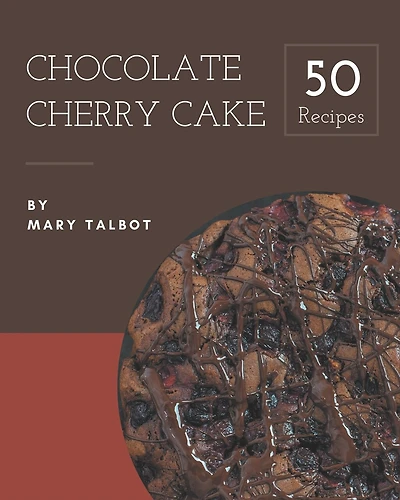 50 Chocolate Cherry Cake Recipes: I Love Chocolate Cherry Cake Cookbook!