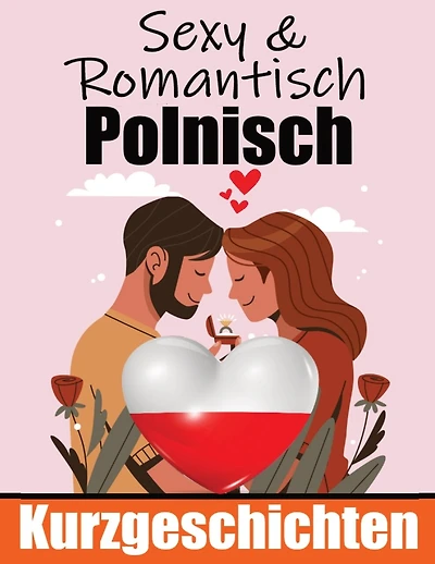50 Romantische Kurzgeschichten auf Polnisch Deutsche und Polnische Kurzgeschichten Nebeneinander: Polnisch Lernen Durch Romantische Geschichten 50 Polnische Geschichten über Romantik und Leidenschaft
