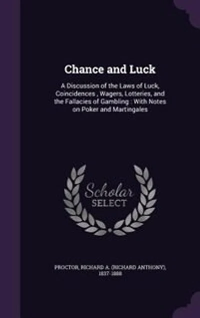Chance and Luck: A Discussion of the Laws of Luck, Coincidences , Wagers, Lotteries, and the Fallacies of Gambling :