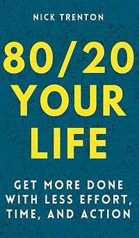 80/20 Your Life: Get More Done With Less Effort, Time