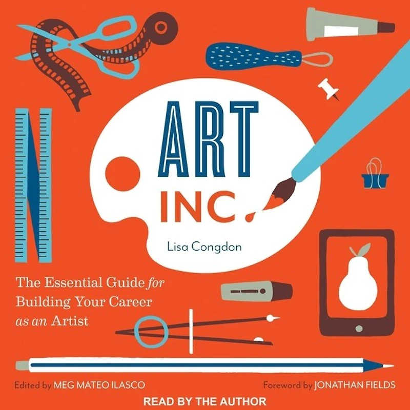 Art, Inc.: The Essential Guide For Building Your Career As An Artist