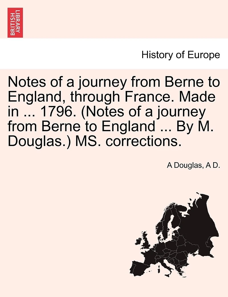 Notes Of A Journey From Berne To England, Through France. Made In ... 1796. (notes Of A Journey From Berne To England ... By M. Douglas.) Ms. Corrections.