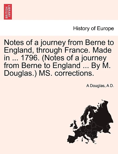 Notes Of A Journey From Berne To England, Through France. Made In ... 1796. (notes Of A Journey From Berne To England ... By M. Douglas.) Ms. Corrections.