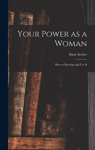 Your Power as a Woman: How to Develop and Use It