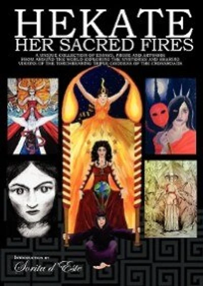 Hekate Her Sacred Fires: A Unique Collection of Essays, Prose and Artwork from around the world exploring the mysteries and sharing visions of the Torchbearing Triple Goddess of the Crossroads.