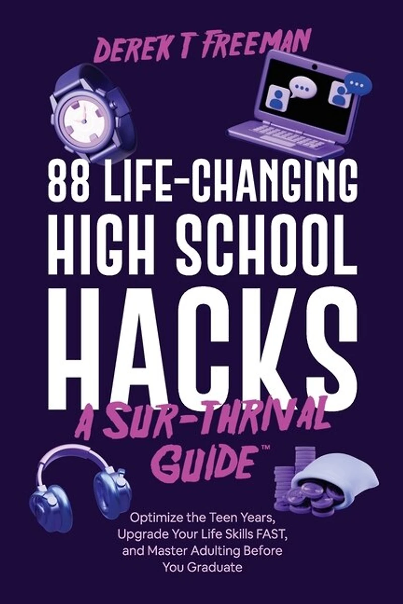 88 Life-Changing High School Hacks (A Sur-Thrival Guide(TM)): Optimize the Teen Years, Upgrade Your Life Skills FAST, and Master Adulting Before You Graduate