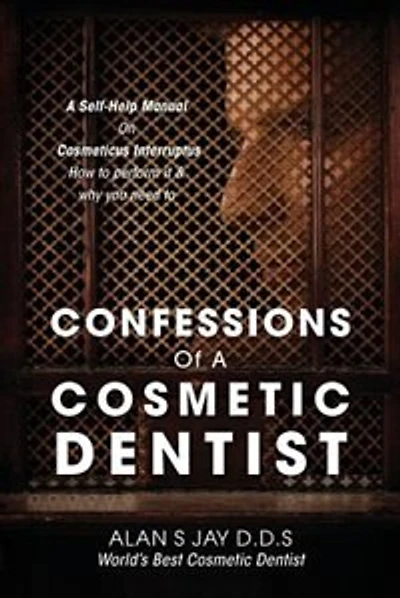 Confessions Of A Cosmetic Dentist: A Self-help Manual On Cosmeticus Interruptus - How To Perform It & Why You Need To