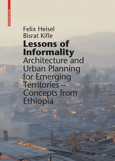 Lessons Of Informality: Architecture And Urban Planning For Emerging Territories. Concepts From Ethiopia