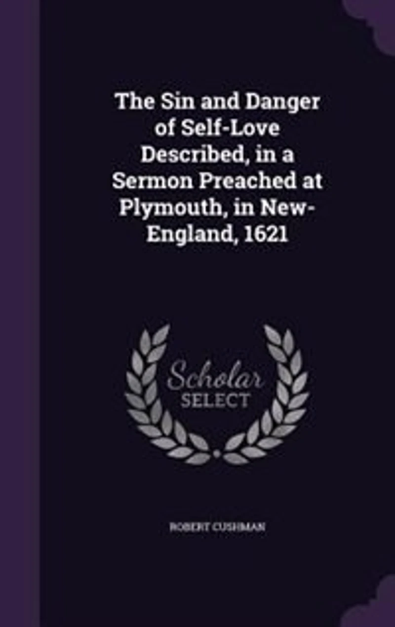 The sin and danger of self-love described, a sermon preached at Plymouth, New-England, 1621