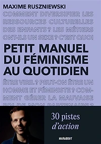 Petit manuel du féminisme au quotidien: 30 pistes d'action pour celles et ceux qui ne savent pas (toujours) comment s'y prendre