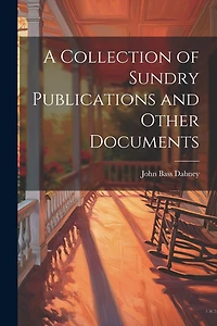 A Collection of Sundry Publications and Other Documents