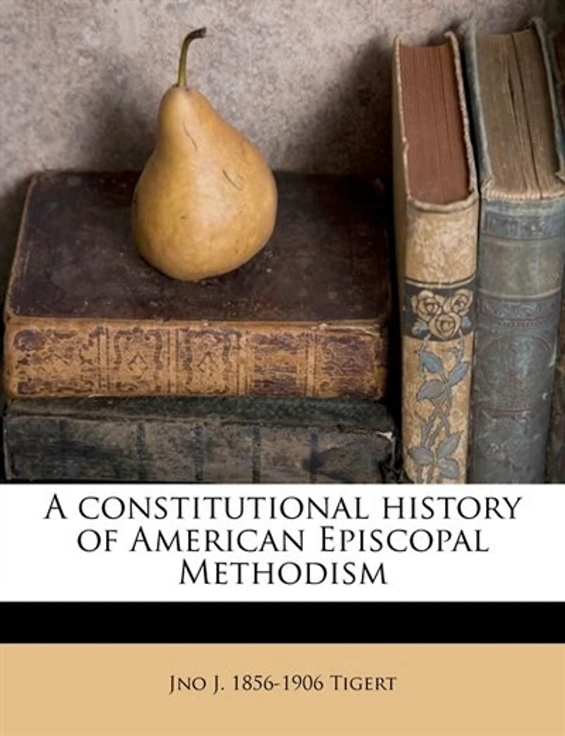 A Constitutional History of American Episcopal Methodism (Classic Reprint)