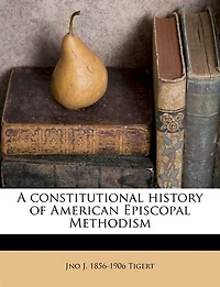 A Constitutional History of American Episcopal Methodism (Classic Reprint)