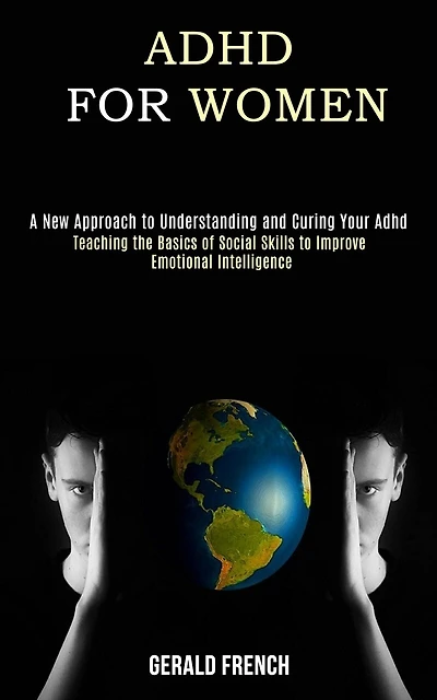 Adhd for Women: A New Approach to Understanding and Curing Your Adhd (Teaching the Basics of Social Skills to Improve Emotional Intelligence)