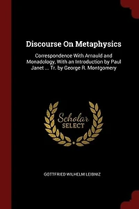 Discourse On Metaphysics: Correspondence With Arnauld and Monadology, With an Introduction by Paul Janet ... Tr. by George R.