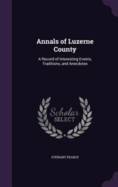 Annals of Luzerne County: A Record of Interesting Events, Traditions