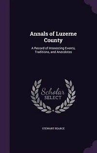 Annals of Luzerne County: A Record of Interesting Events, Traditions