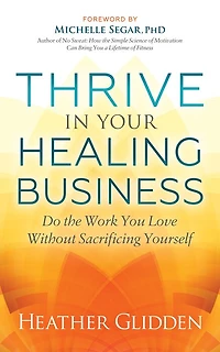 Thrive Your Healing Business: Do The Work You Love Without Sacrificing Yourself