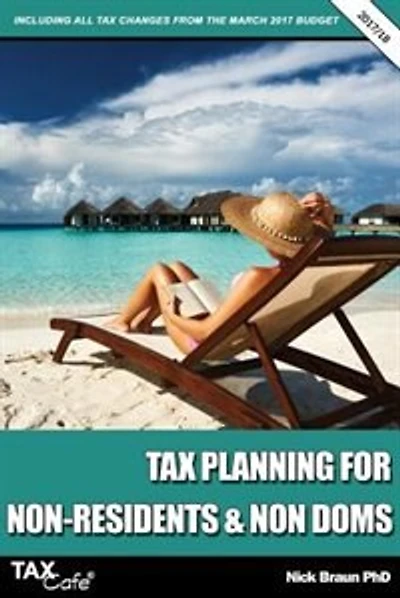 Tax Planning for Non-Residents & Non Doms 2017/18: Including all Tax Changes from the March 2017 Budget