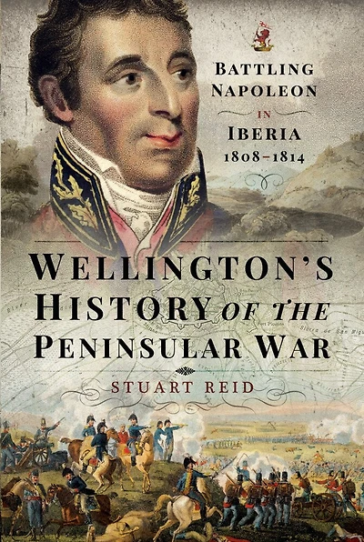 Wellington's History Of The Peninsular War: Battling Napoleon Iberia 1808-1814