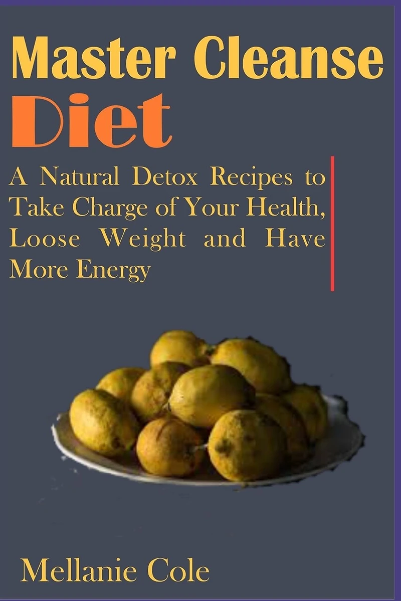 Master Cleanse Diet: A Natural Detox Recipes to Take Charge of Your Health, Loose Weight and Have More Energy