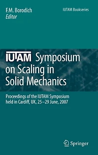 Iutam Symposium on Scaling Solid Mechanics: Proceedings Of The Held Cardiff, Uk, 25-29 June, 2007