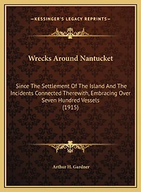 Wrecks Around Nantucket: Since The Settlement Of The Island And The Incidents Connected Therewith, Embracing Over Seven Hundred Vessels (1915)