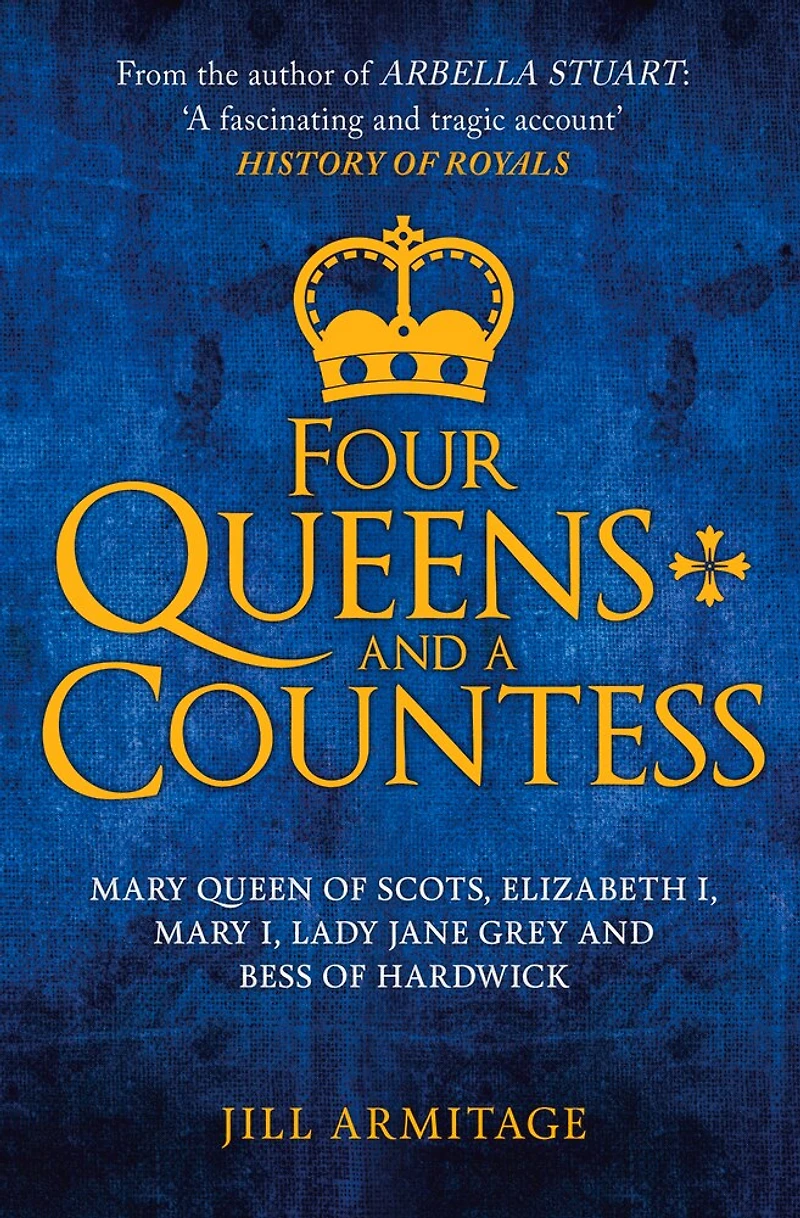 Four Queens and a Countess: Mary Queen of Scots, Elizabeth I, Lady Jane Grey Bess Hardwick: the Struggle for Crown