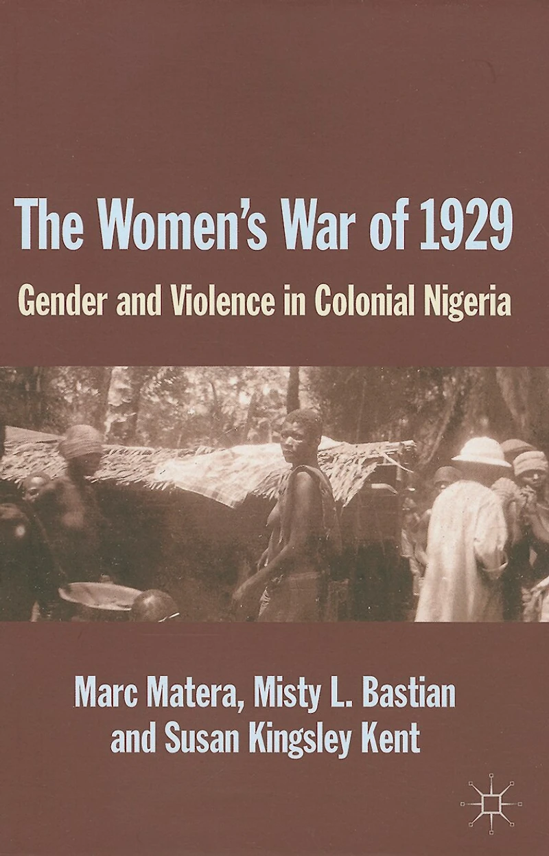 The Women's War Of 1929: Gender And Violence Colonial Nigeria