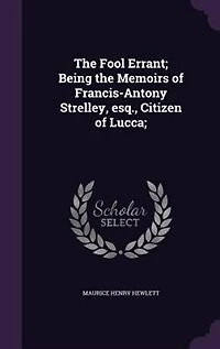 The Fool Errant; Being the Memoirs of Francis-Antony Strelley, esq., Citizen of Lucca;