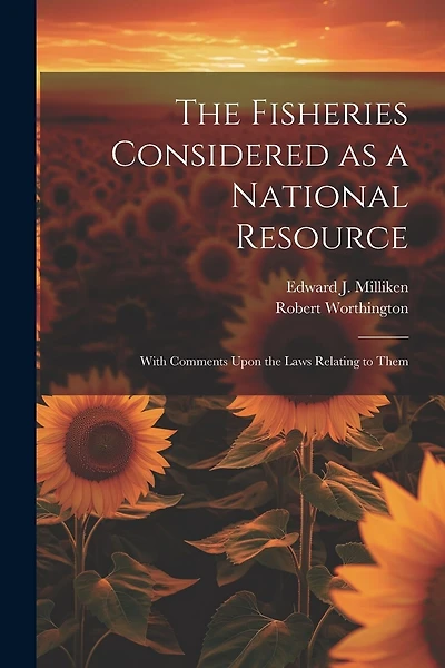 The Fisheries Considered as a National Resource: With Comments Upon the Laws Relating to Them