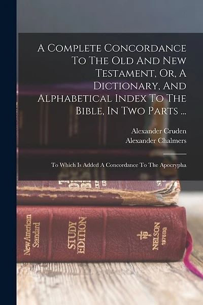 A Complete Concordance To The Old And New Testament, Or, A Dictionary, And Alphabetical Index To The Bible