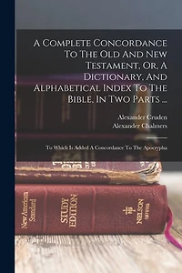 A Complete Concordance To The Old And New Testament, Or, A Dictionary, And Alphabetical Index To The Bible